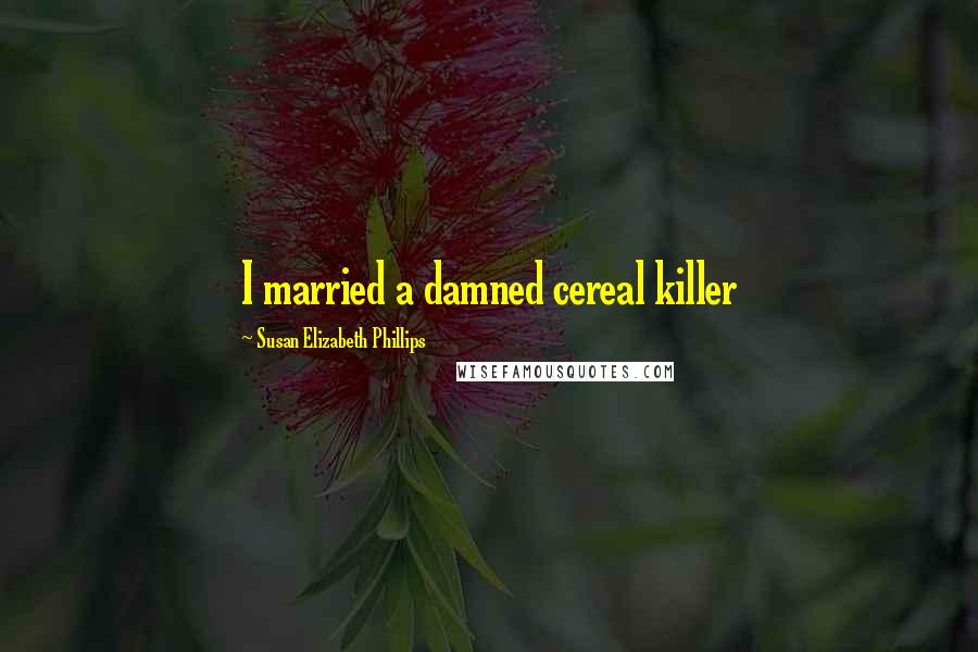 Susan Elizabeth Phillips Quotes: I married a damned cereal killer