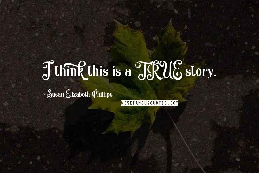 Susan Elizabeth Phillips Quotes: I think this is a TRUE story.