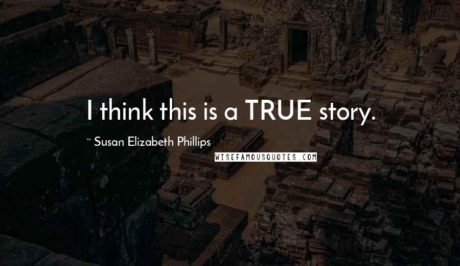 Susan Elizabeth Phillips Quotes: I think this is a TRUE story.