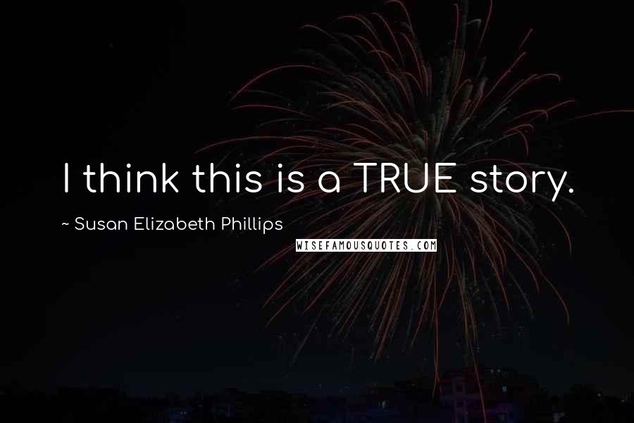 Susan Elizabeth Phillips Quotes: I think this is a TRUE story.