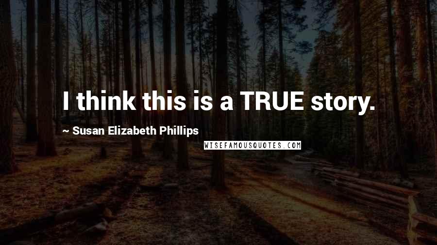 Susan Elizabeth Phillips Quotes: I think this is a TRUE story.