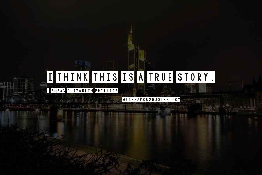 Susan Elizabeth Phillips Quotes: I think this is a TRUE story.