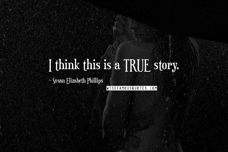 Susan Elizabeth Phillips Quotes: I think this is a TRUE story.