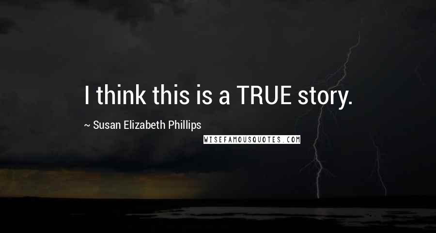 Susan Elizabeth Phillips Quotes: I think this is a TRUE story.