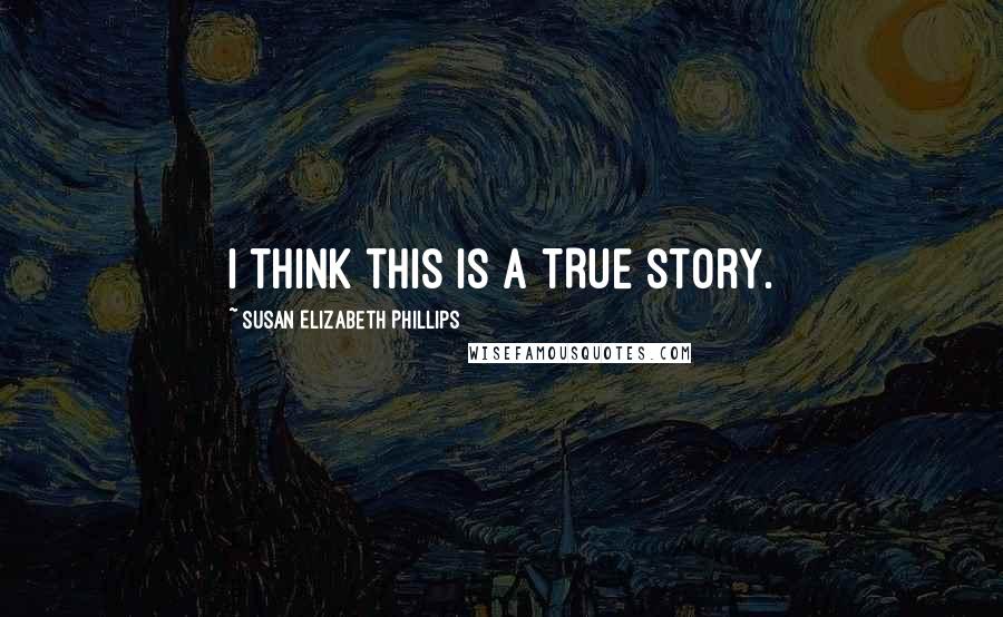 Susan Elizabeth Phillips Quotes: I think this is a TRUE story.