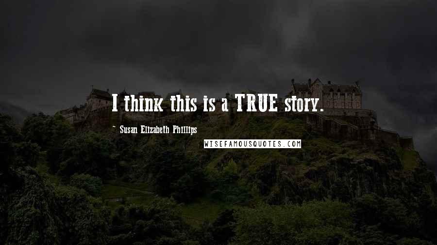 Susan Elizabeth Phillips Quotes: I think this is a TRUE story.