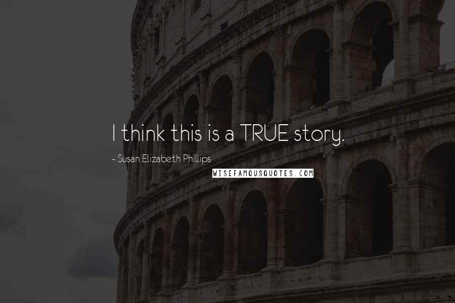Susan Elizabeth Phillips Quotes: I think this is a TRUE story.