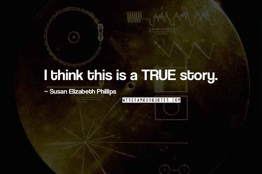 Susan Elizabeth Phillips Quotes: I think this is a TRUE story.