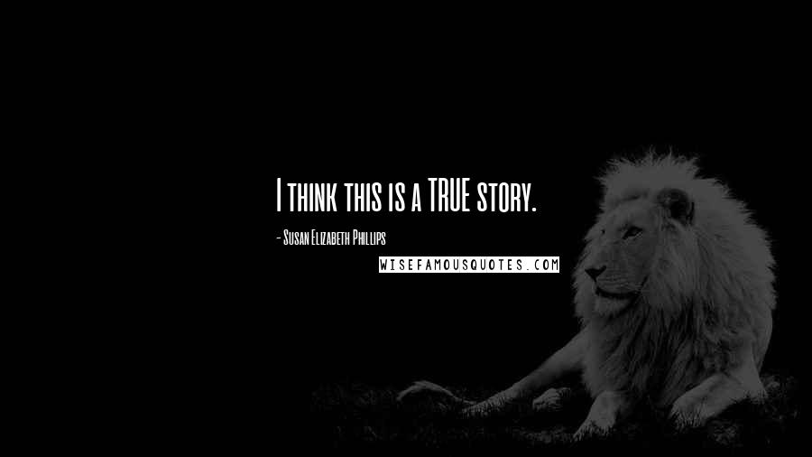 Susan Elizabeth Phillips Quotes: I think this is a TRUE story.