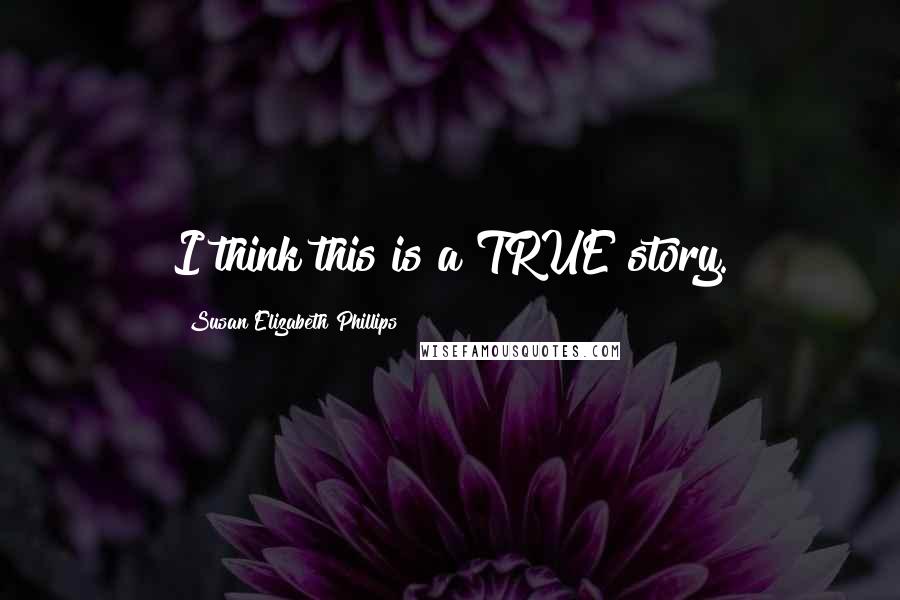 Susan Elizabeth Phillips Quotes: I think this is a TRUE story.