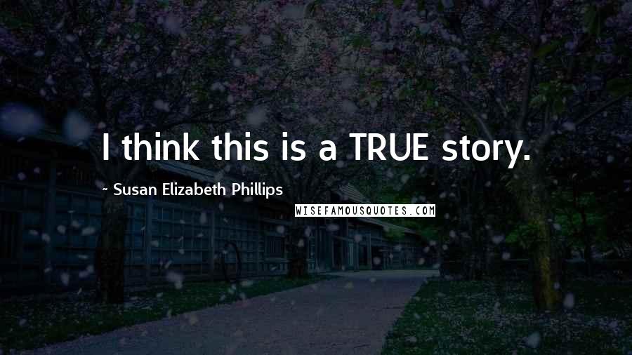 Susan Elizabeth Phillips Quotes: I think this is a TRUE story.