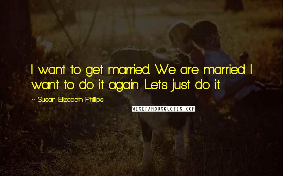 Susan Elizabeth Phillips Quotes: I want to get married. We are married. I want to do it again. Let's just do it.