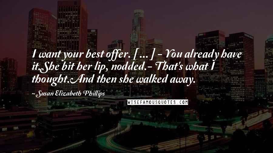 Susan Elizabeth Phillips Quotes: I want your best offer. [ ... ] - You already have it.She bit her lip, nodded.- That's what I thought.And then she walked away.