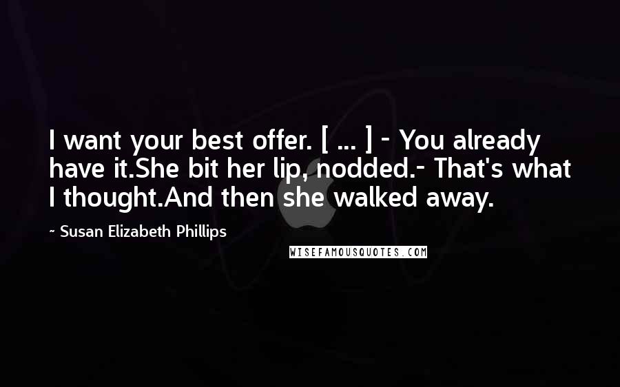 Susan Elizabeth Phillips Quotes: I want your best offer. [ ... ] - You already have it.She bit her lip, nodded.- That's what I thought.And then she walked away.