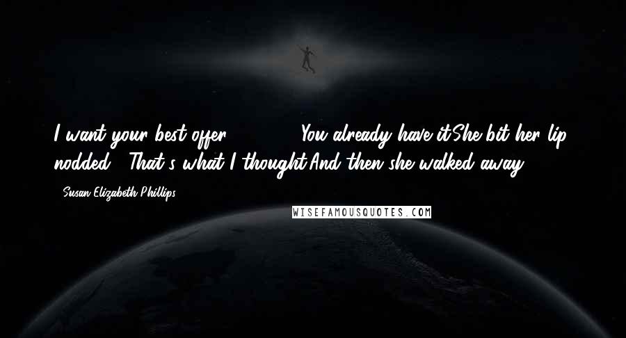 Susan Elizabeth Phillips Quotes: I want your best offer. [ ... ] - You already have it.She bit her lip, nodded.- That's what I thought.And then she walked away.