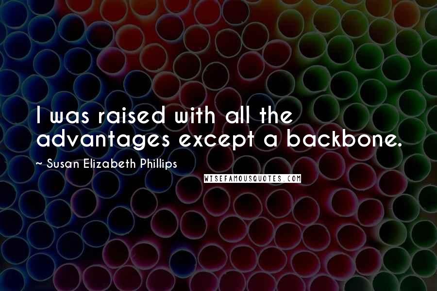 Susan Elizabeth Phillips Quotes: I was raised with all the advantages except a backbone.