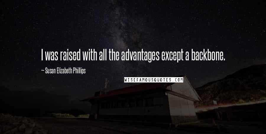 Susan Elizabeth Phillips Quotes: I was raised with all the advantages except a backbone.