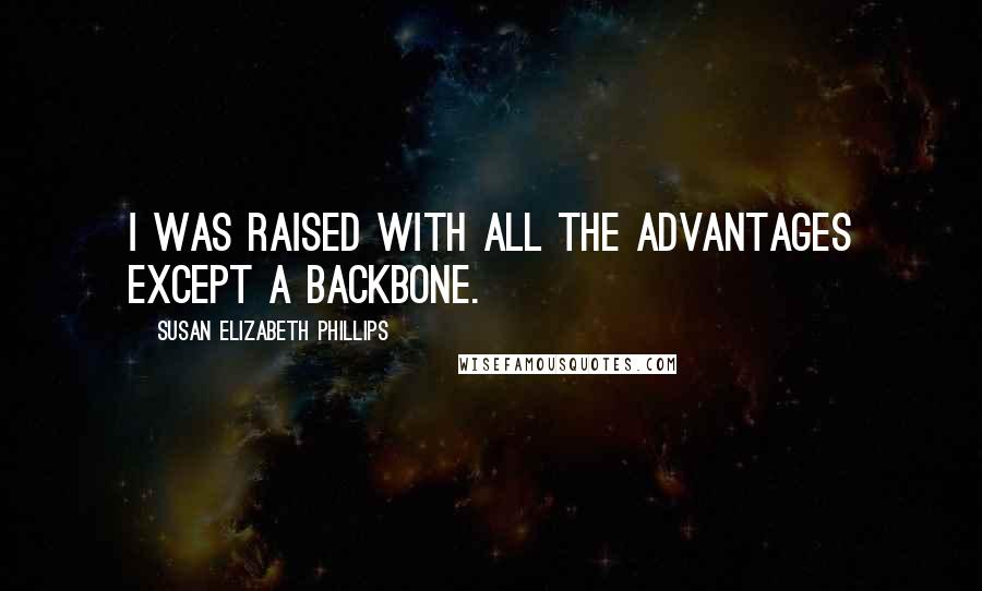 Susan Elizabeth Phillips Quotes: I was raised with all the advantages except a backbone.