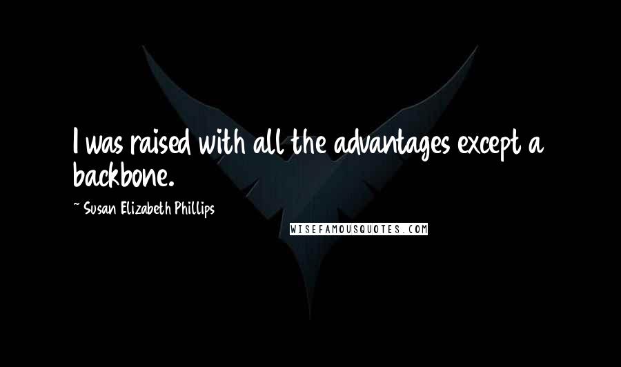 Susan Elizabeth Phillips Quotes: I was raised with all the advantages except a backbone.