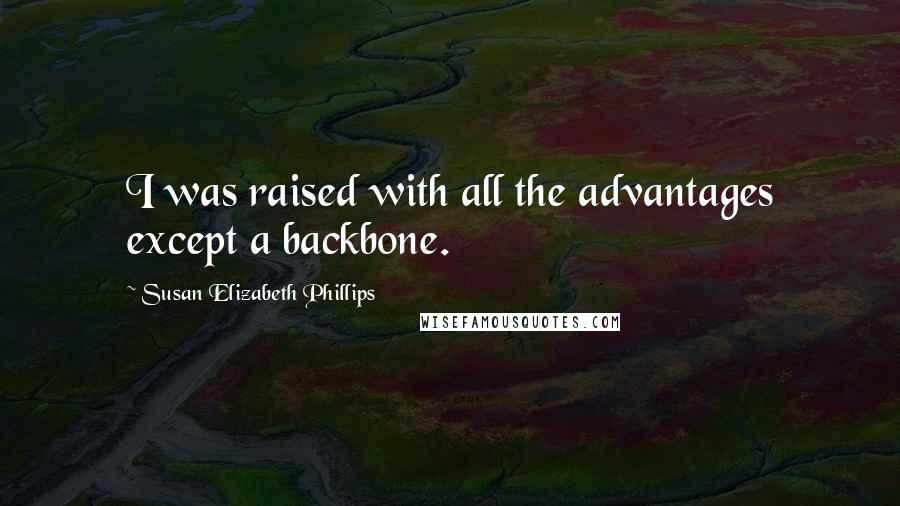 Susan Elizabeth Phillips Quotes: I was raised with all the advantages except a backbone.