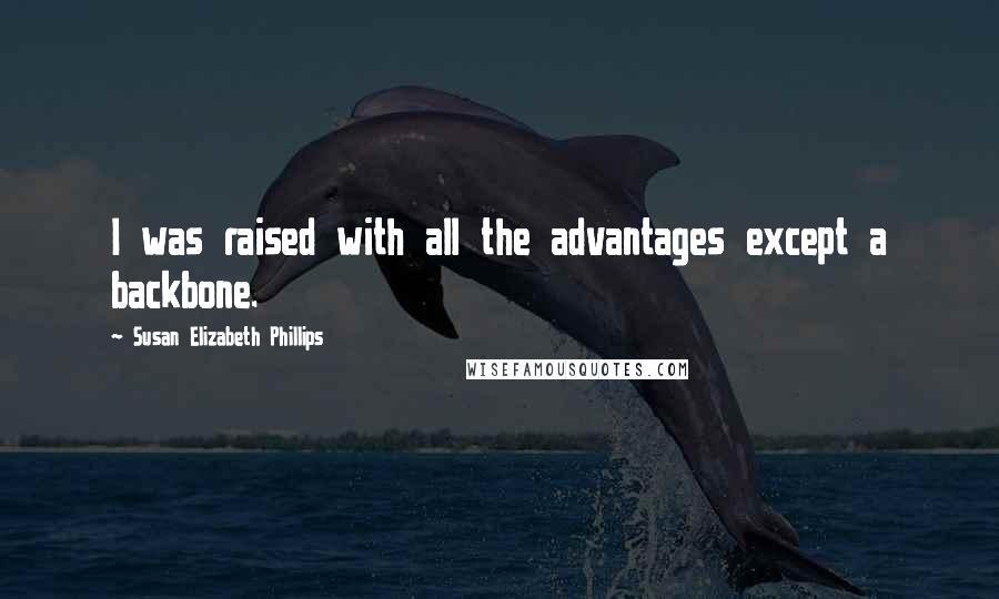 Susan Elizabeth Phillips Quotes: I was raised with all the advantages except a backbone.