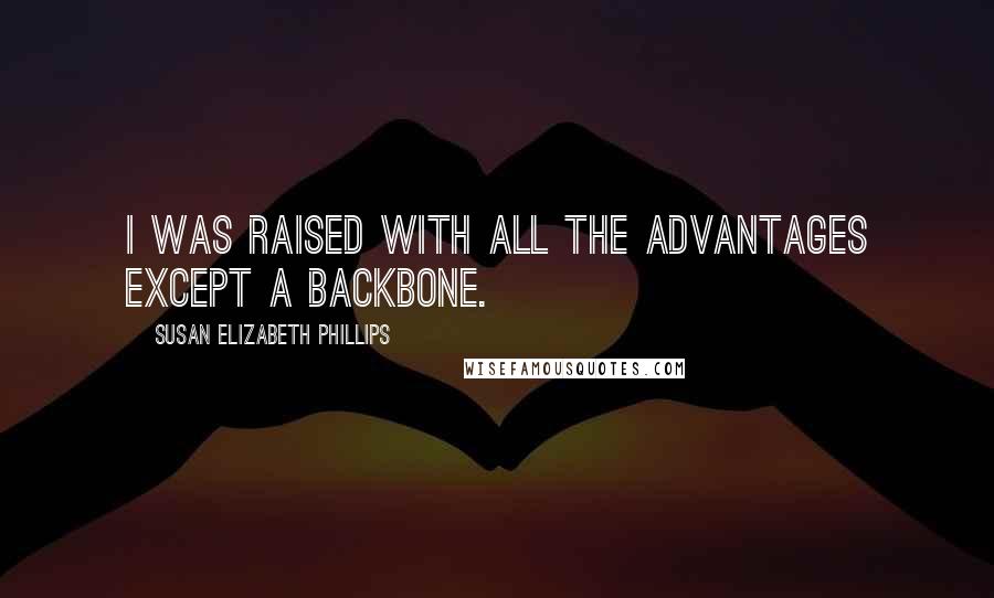 Susan Elizabeth Phillips Quotes: I was raised with all the advantages except a backbone.