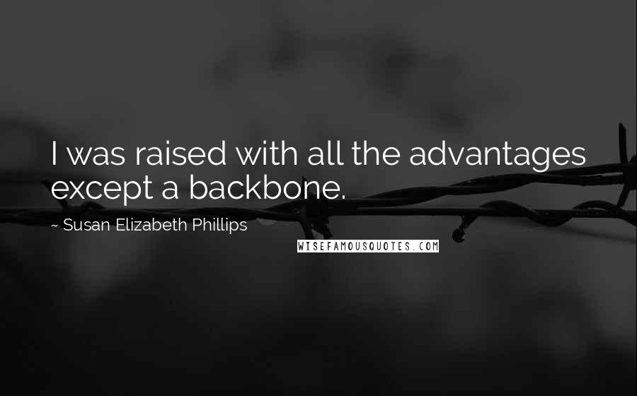 Susan Elizabeth Phillips Quotes: I was raised with all the advantages except a backbone.