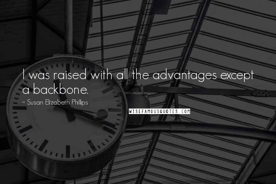 Susan Elizabeth Phillips Quotes: I was raised with all the advantages except a backbone.