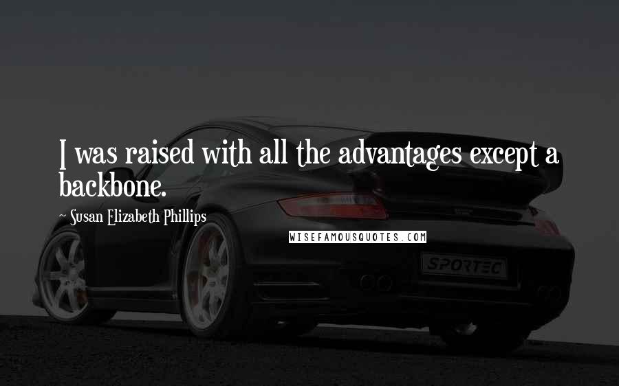 Susan Elizabeth Phillips Quotes: I was raised with all the advantages except a backbone.