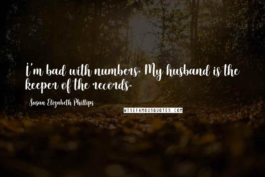 Susan Elizabeth Phillips Quotes: I'm bad with numbers. My husband is the keeper of the records.