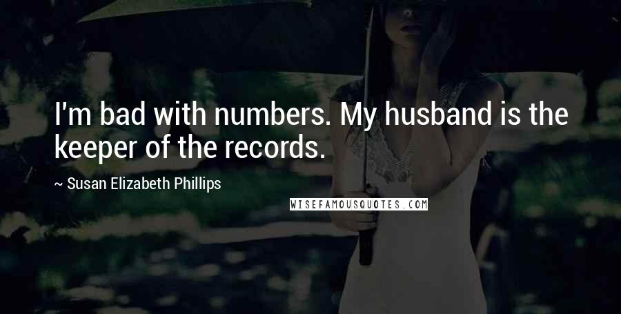 Susan Elizabeth Phillips Quotes: I'm bad with numbers. My husband is the keeper of the records.