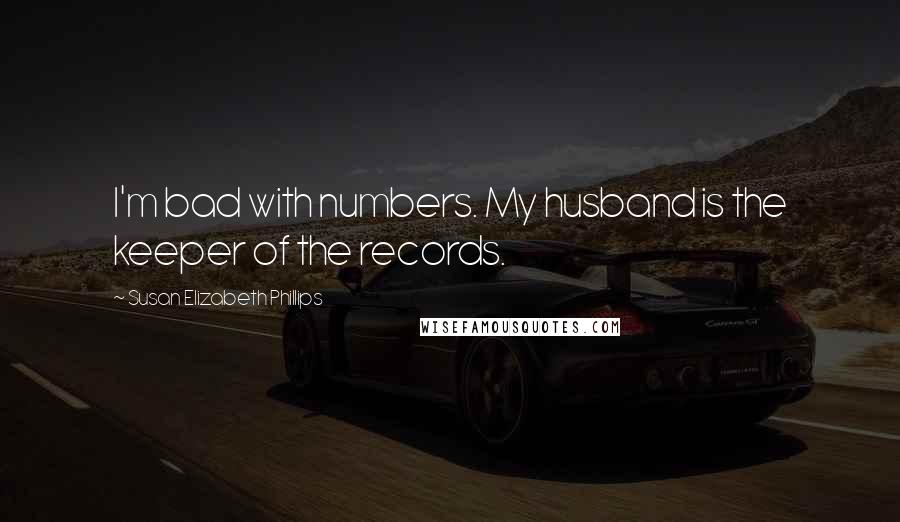 Susan Elizabeth Phillips Quotes: I'm bad with numbers. My husband is the keeper of the records.