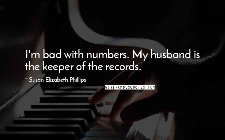 Susan Elizabeth Phillips Quotes: I'm bad with numbers. My husband is the keeper of the records.
