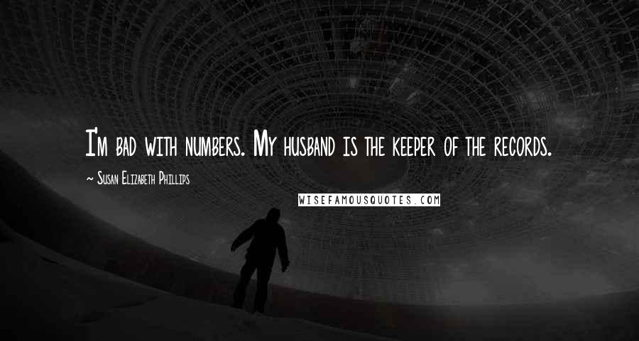 Susan Elizabeth Phillips Quotes: I'm bad with numbers. My husband is the keeper of the records.