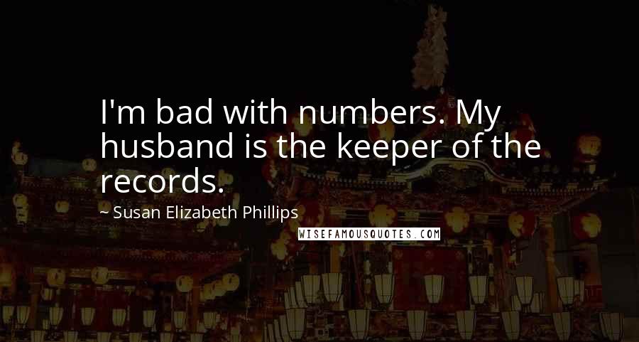 Susan Elizabeth Phillips Quotes: I'm bad with numbers. My husband is the keeper of the records.