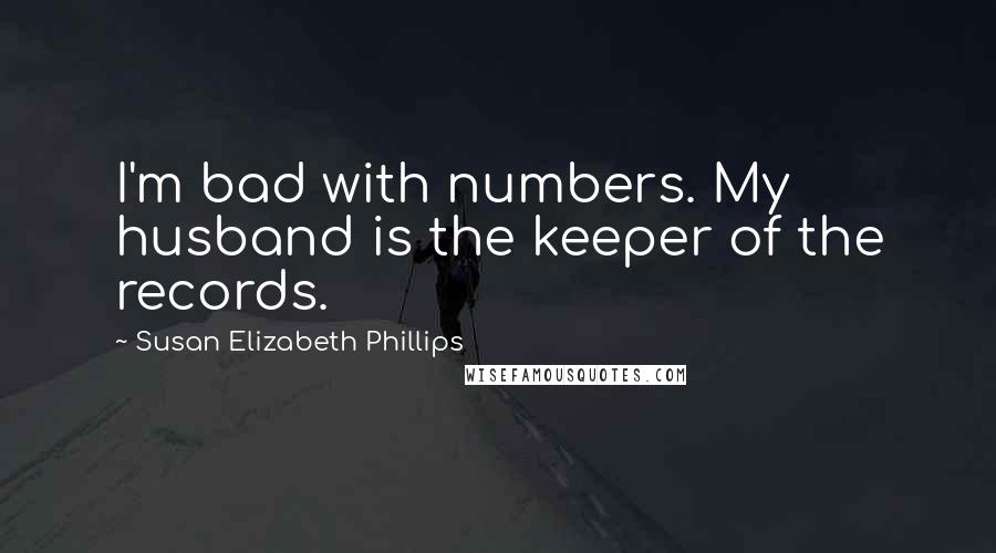 Susan Elizabeth Phillips Quotes: I'm bad with numbers. My husband is the keeper of the records.