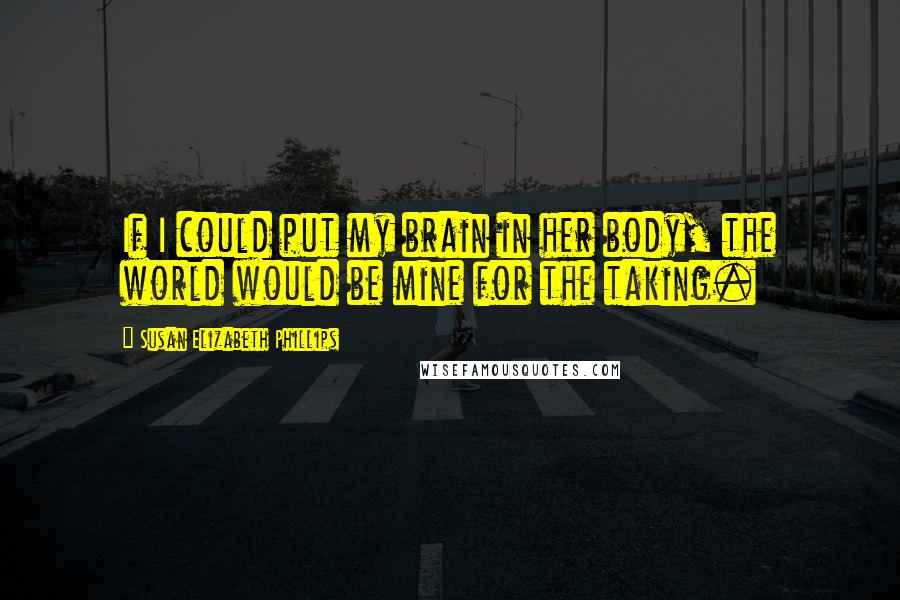 Susan Elizabeth Phillips Quotes: If I could put my brain in her body, the world would be mine for the taking.