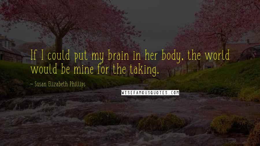 Susan Elizabeth Phillips Quotes: If I could put my brain in her body, the world would be mine for the taking.