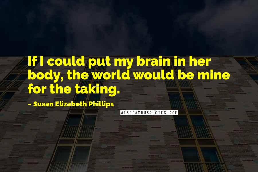 Susan Elizabeth Phillips Quotes: If I could put my brain in her body, the world would be mine for the taking.