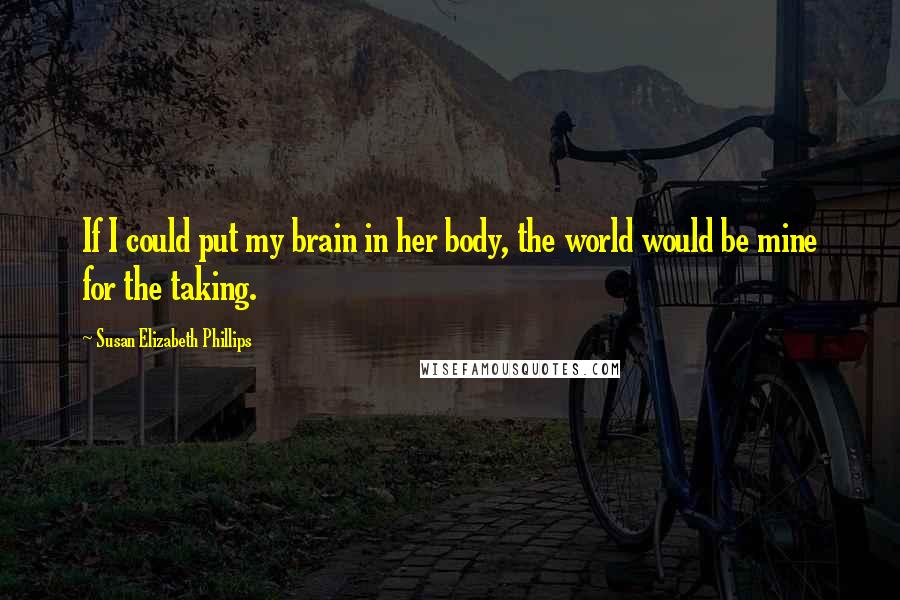 Susan Elizabeth Phillips Quotes: If I could put my brain in her body, the world would be mine for the taking.