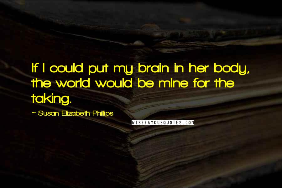 Susan Elizabeth Phillips Quotes: If I could put my brain in her body, the world would be mine for the taking.