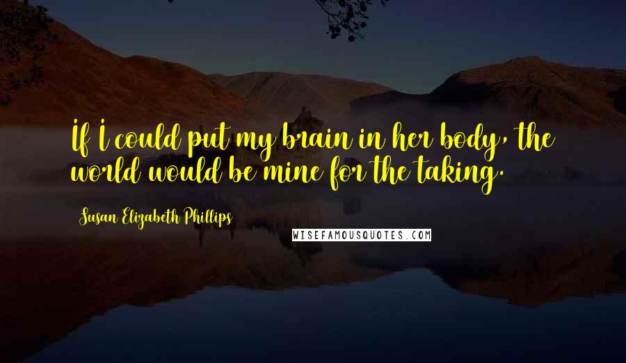 Susan Elizabeth Phillips Quotes: If I could put my brain in her body, the world would be mine for the taking.