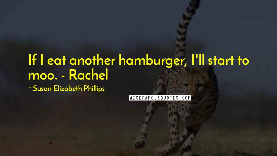 Susan Elizabeth Phillips Quotes: If I eat another hamburger, I'll start to moo. - Rachel