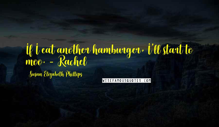 Susan Elizabeth Phillips Quotes: If I eat another hamburger, I'll start to moo. - Rachel