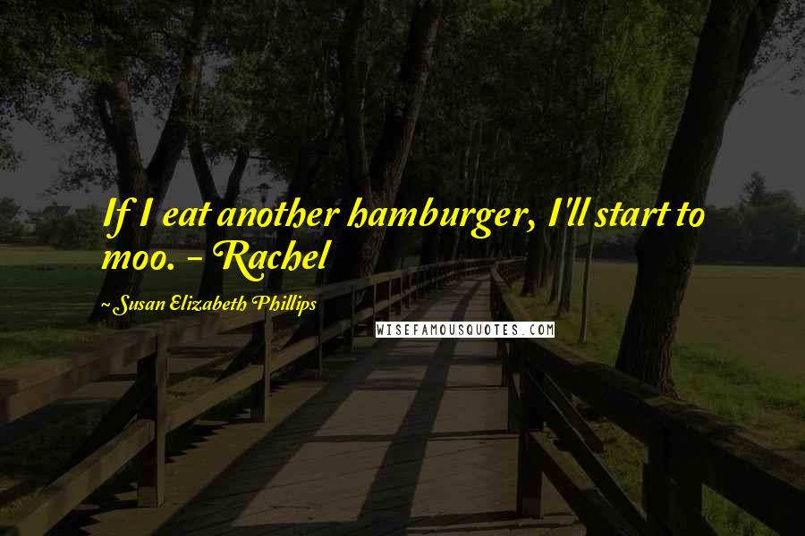 Susan Elizabeth Phillips Quotes: If I eat another hamburger, I'll start to moo. - Rachel