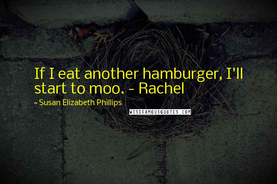 Susan Elizabeth Phillips Quotes: If I eat another hamburger, I'll start to moo. - Rachel