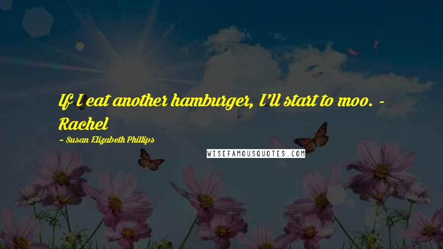 Susan Elizabeth Phillips Quotes: If I eat another hamburger, I'll start to moo. - Rachel