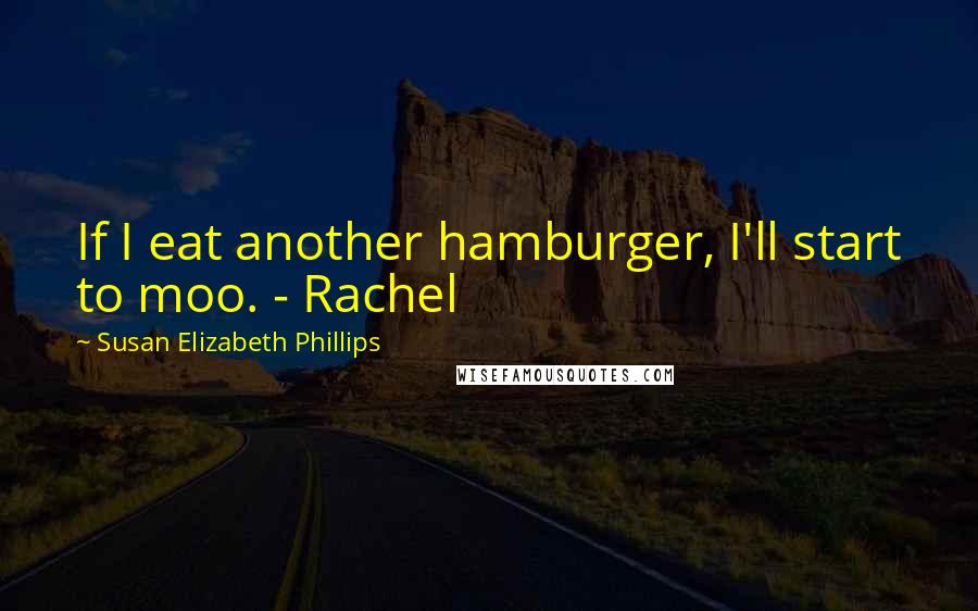 Susan Elizabeth Phillips Quotes: If I eat another hamburger, I'll start to moo. - Rachel