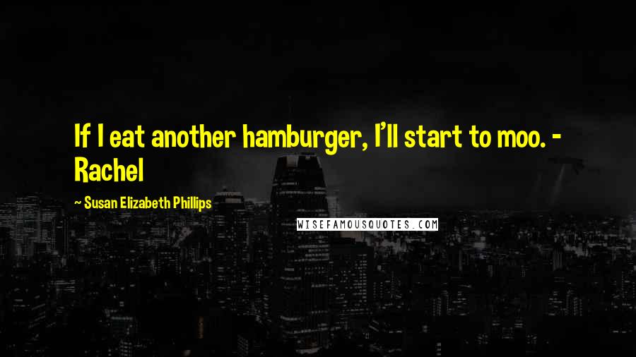 Susan Elizabeth Phillips Quotes: If I eat another hamburger, I'll start to moo. - Rachel