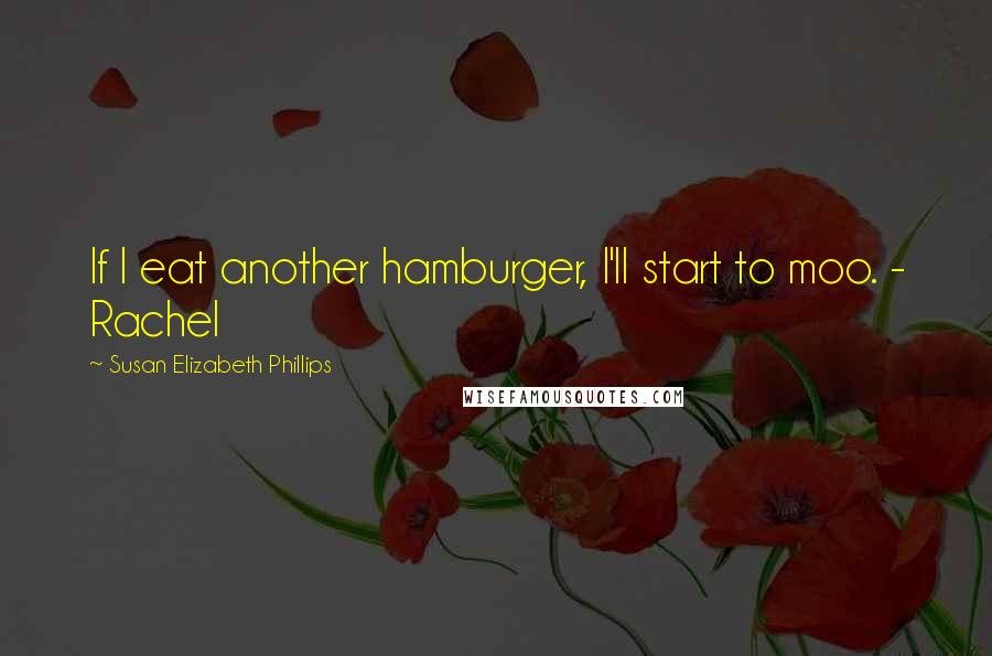 Susan Elizabeth Phillips Quotes: If I eat another hamburger, I'll start to moo. - Rachel
